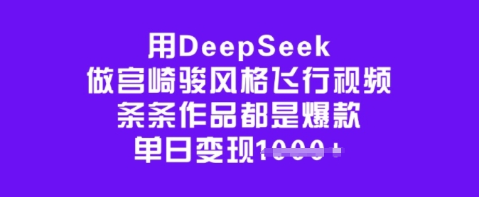 用DeepSeek做宫崎骏风格飞行视频，条条作品都是爆款，单日变现多张-黑鲨创业网