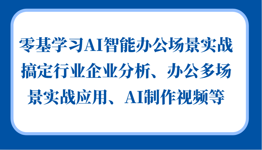 零基学习AI智能办公场景实战，搞定行业企业分析、办公多场景实战应用、AI制作视频等-黑鲨创业网