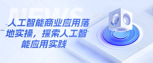 人工智能商业应用落地实操，探索人工智能应用实践-黑鲨创业网