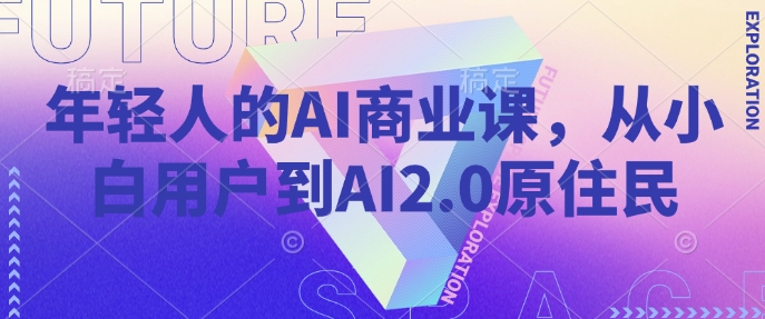 年轻人的AI商业课，从小白用户到AI2.0原住民-黑鲨创业网