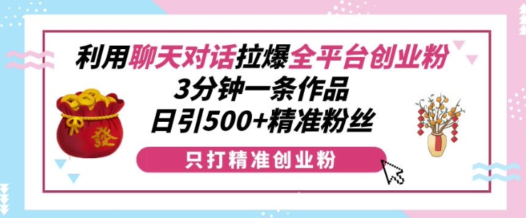 利用聊天对话拉爆全平台创业粉，3分钟一条作品，日引500+精准粉丝-黑鲨创业网