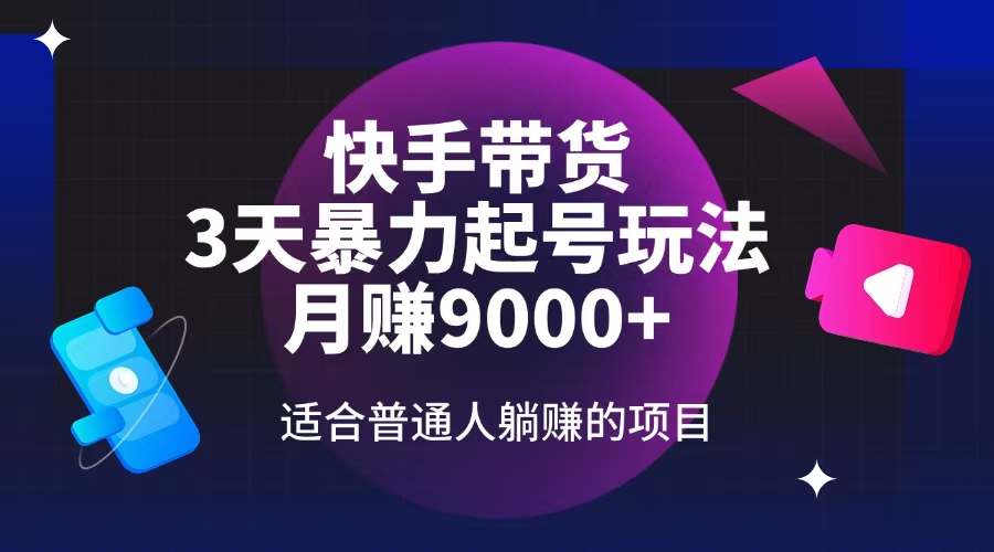 快手带货，3天起号暴力玩法，月赚9000+，适合普通人躺赚的项目-黑鲨创业网