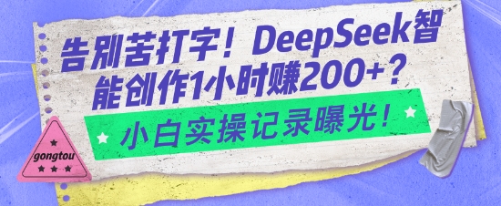 告别苦打字！DeepSeek智能创作1小时入2张？小白实操记录曝光-黑鲨创业网