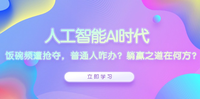 人工智能AI时代，饭碗频遭抢夺，普通人咋办？躺赢之道在何方？-黑鲨创业网