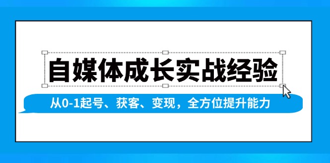 自媒体成长实战经验，从0-1起号、获客、变现，全方位提升能力-黑鲨创业网