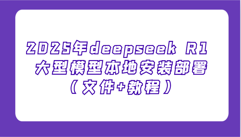 2025年deepseek R1 大型模型本地安装部署(文件+教程)，新手也能快速上手！-黑鲨创业网