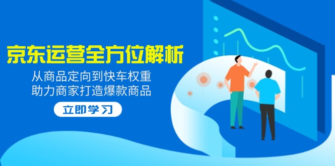 2025京东运营全方位解析：从商品定向到快车权重，助力商家打造爆款商品-黑鲨创业网