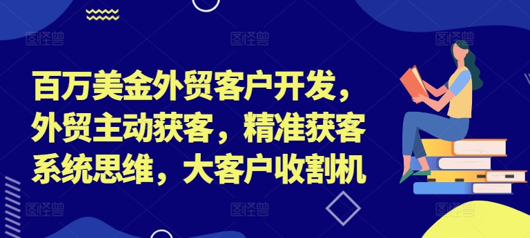 百万美金外贸客户开发，外贸主动获客，精准获客系统思维，大客户收割机-黑鲨创业网