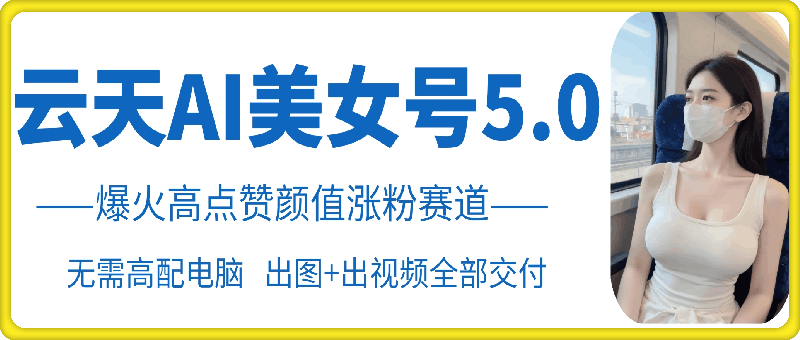 云天AI美女号5.0，爆火高点赞颜值涨粉赛道-黑鲨创业网