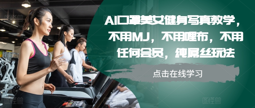 AI口罩美女健身写真教学，不用MJ，不用哩布，不用任何会员，纯屌丝玩法-黑鲨创业网