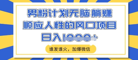 男粉计划无脑躺Z，顺应人性的风口项目，谁发谁火，加爆微信，日入多张【揭秘】-黑鲨创业网