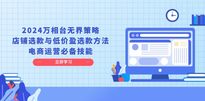 2024万相台无界策略，店铺选款与低价盈选款方法，电商运营必备技能-黑鲨创业网