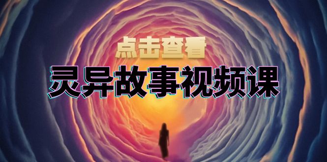 灵异故事视频课：文案、剪辑流程、画面处理及封面制作，助力创作者盈利-黑鲨创业网