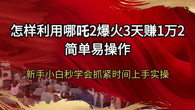 怎样利用哪吒2爆火3天赚1万2简单易操作新手小白秒学会抓紧时间上手实操-黑鲨创业网