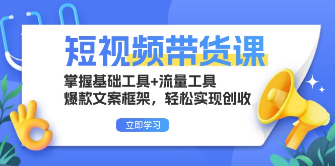 短视频带货课：掌握基础工具+流量工具，爆款文案框架，轻松实现创收-黑鲨创业网