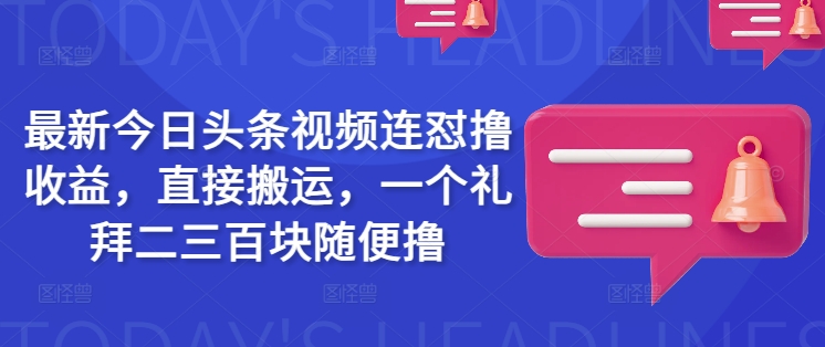 最新今日头条视频连怼撸收益，直接搬运，一个礼拜二三百块随便撸-黑鲨创业网