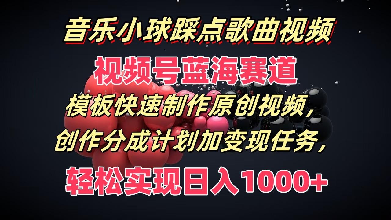 音乐小球踩点歌曲视频，视频号蓝海赛道，模板快速制作原创视频，分成计划加变现任务-黑鲨创业网