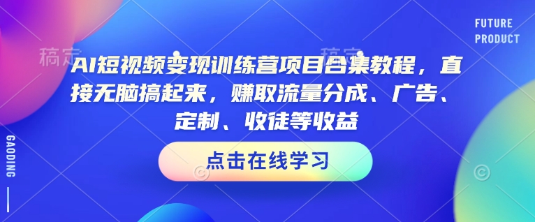 AI短视频变现训练营项目合集教程，直接无脑搞起来，赚取流量分成、广告、定制、收徒等收益(0302更新)-黑鲨创业网