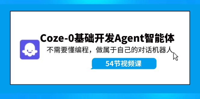 Coze-0基础开发 Agent智能体教程：不需要懂编程，做属于自己的对话机器人-黑鲨创业网