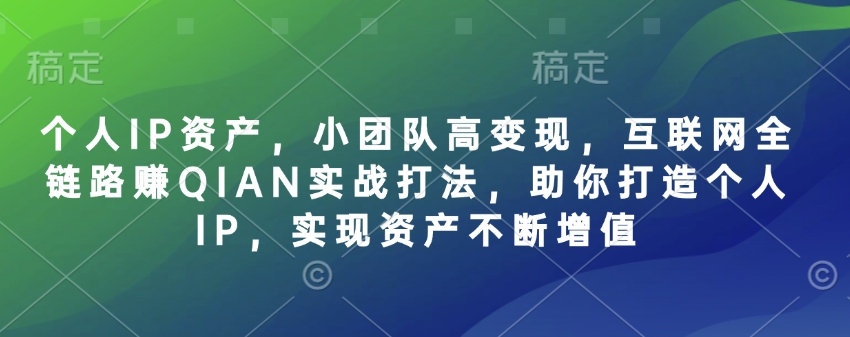 个人IP资产，小团队高变现，互联网全链路赚QIAN实战打法，助你打造个人IP，实现资产不断增值-黑鲨创业网