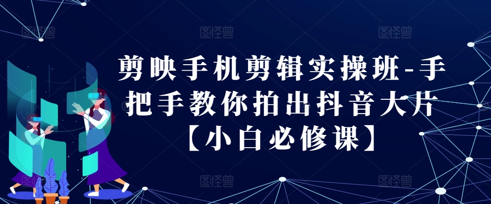 剪映手机剪辑实操班-手把手教你拍出抖音大片【小白必修课】-黑鲨创业网