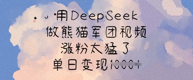 用DeepSeek做熊猫军团视频，涨粉太猛了，单日变现多张-黑鲨创业网