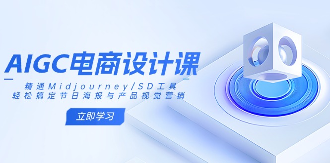 AIGC电商设计课：精通Midjourney/SD工具，轻松搞定节日海报与产品视觉营销-黑鲨创业网