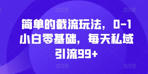 简单的截流玩法，0-1小白零基础，每天私域引流99+【揭秘】-黑鲨创业网