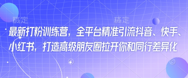 最新打粉训练营，全平台精准引流抖音、快手、小红书，打造高级朋友圈拉开你和同行差异化-黑鲨创业网