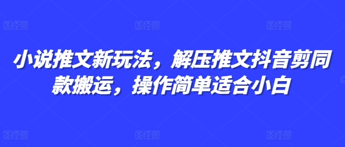 小说推文新玩法，解压推文抖音剪同款搬运，操作简单适合小白-黑鲨创业网