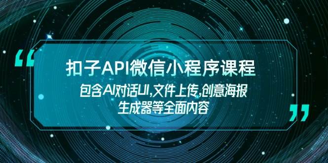 扣子API微信小程序课程，包含AI对话UI,文件上传,创意海报生成器等全面内容-黑鲨创业网