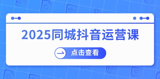 2025同城抖音运营课：涵盖实体店盈利，团购好处，助商家获取流量-黑鲨创业网