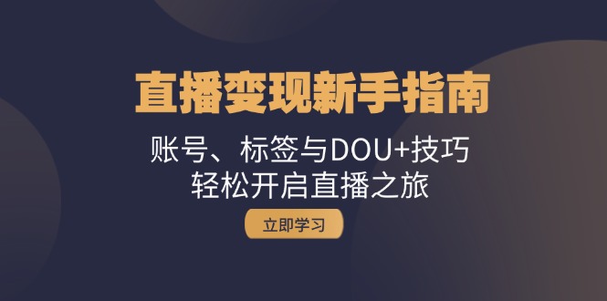 直播变现新手指南：账号、标签与DOU+技巧，轻松开启直播之旅-黑鲨创业网