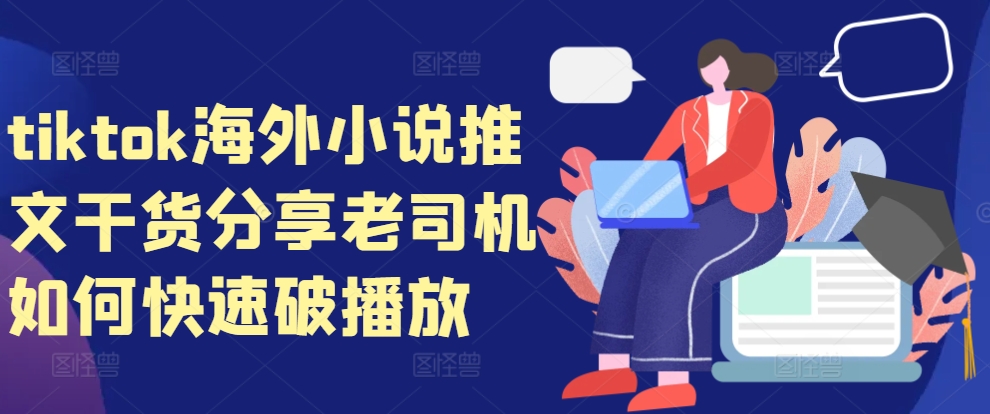 tiktok海外小说推文干货分享，老司机如何快速破播放-黑鲨创业网