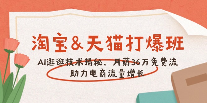 淘宝&天猫 打爆班，AI逛逛技术揭秘，月薅36万免费流，助力流量增长-黑鲨创业网