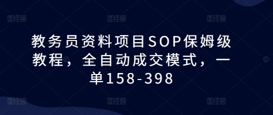 教务员资料项目SOP保姆级教程，全自动成交模式，一单158-398-黑鲨创业网