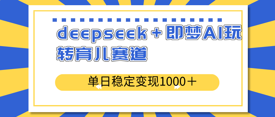 deepseek＋即梦AI玩转育儿赛道，单日稳定变现1000＋育儿赛道-黑鲨创业网