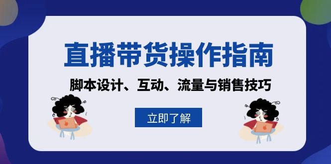 直播带货操作指南：脚本设计、互动、流量与销售技巧-黑鲨创业网