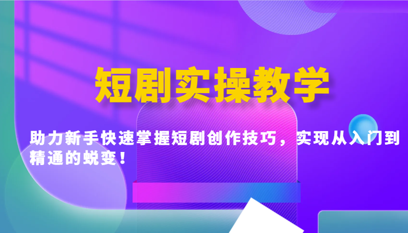 短剧实操教学，助力新手快速掌握短剧创作技巧，实现从入门到精通的蜕变！-黑鲨创业网