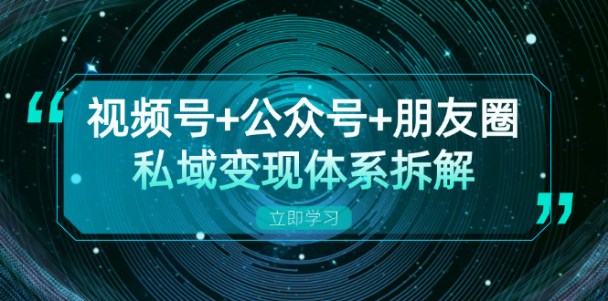 视频号+公众号+朋友圈私域变现体系拆解，全体平台流量枯竭下的应对策略-黑鲨创业网