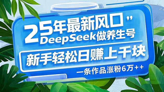 25年最新风口，用DeepSeek做养生号，新手轻松日赚上千块，一条作品涨粉…-黑鲨创业网