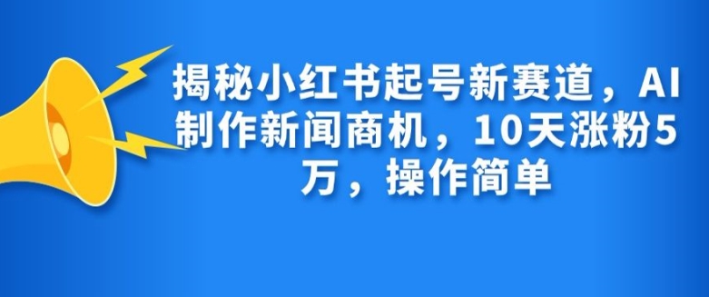 揭秘小红书起号新赛道，AI制作新闻商机，10天涨粉1万，操作简单-黑鲨创业网