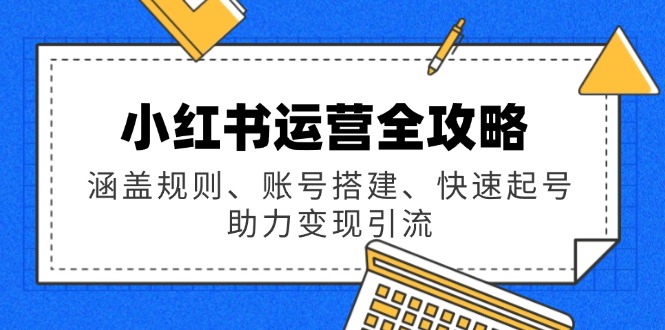 小红书运营全攻略：涵盖规则、账号搭建、快速起号，助力变现引流-黑鲨创业网