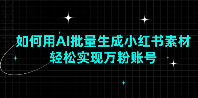 如何用AI批量生成小红书素材，轻松实现万粉账号-黑鲨创业网