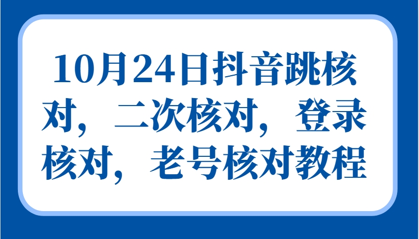 10月24日抖音跳核对，二次核对，登录核对，老号核对教程-黑鲨创业网