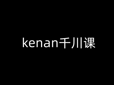 kenan千川课-kenan抖音电商巨量千川教程-黑鲨创业网