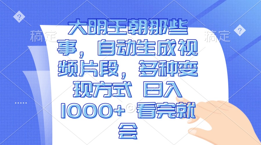 大明王朝那些事，自动生成视频片段，多种变现方式 日入1000+ 看完就会-黑鲨创业网