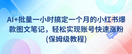 AI+批量一小时搞定一个月的小红书爆款图文笔记，轻松实现账号快速涨粉(保姆级教程)-黑鲨创业网