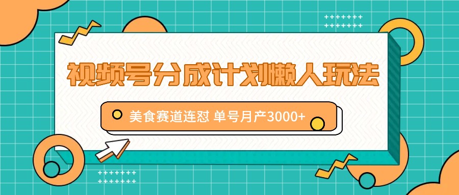 视频号分成计划懒人玩法，美食赛道连怼 单号月产3000+-黑鲨创业网