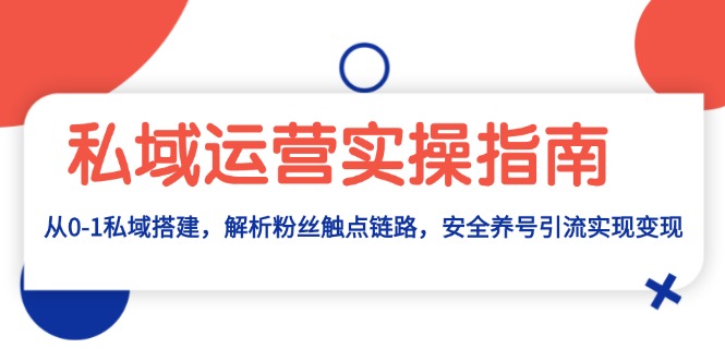 私域运营实操指南：从0-1私域搭建，解析粉丝触点链路，安全养号引流变现-黑鲨创业网